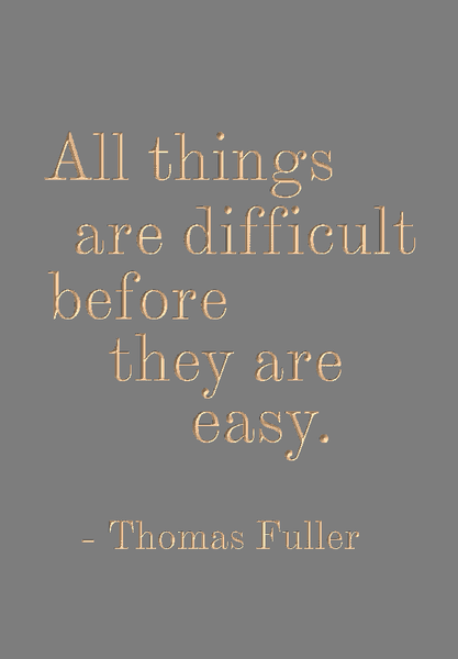 All things are difficult before they are easy - Thomas Fuller – SPOKEN