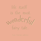 Life itself is the most wonderful fairy tale. -Hans Christian Andersen