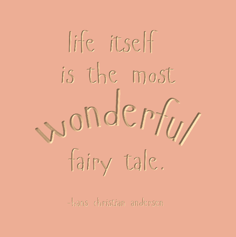 Life itself is the most wonderful fairy tale. -Hans Christian Andersen