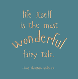 Life itself is the most wonderful fairy tale. -Hans Christian Andersen