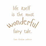 Life itself is the most wonderful fairy tale. -Hans Christian Andersen